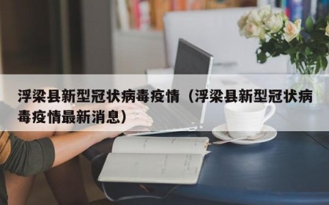 浮梁县新型冠状病毒疫情（浮梁县新型冠状病毒疫情最新消息）